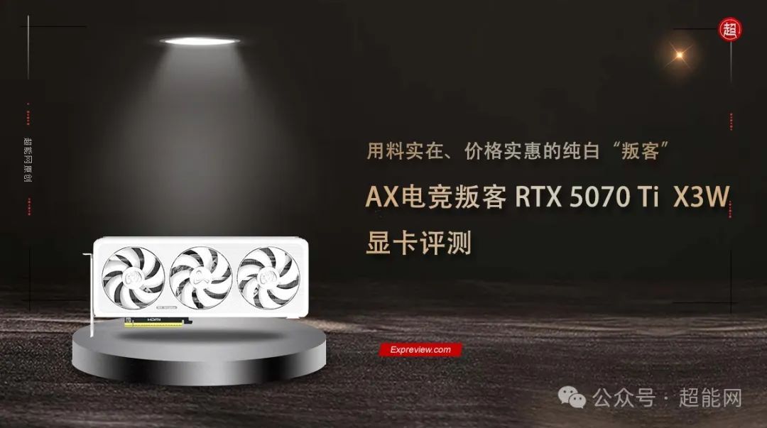 AX电竞叛客 RTX 5070 Ti X3W显卡评测：用料实在、价格实惠的纯白“叛客”