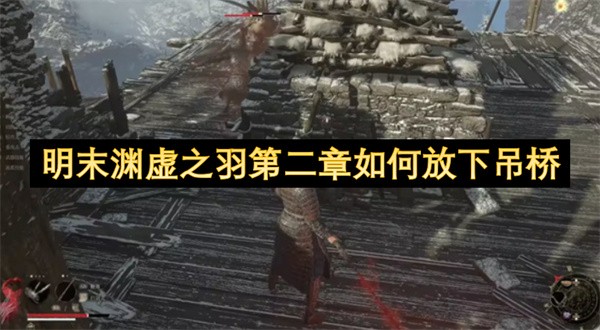 明末渊虚之羽第二章吊桥怎么放下