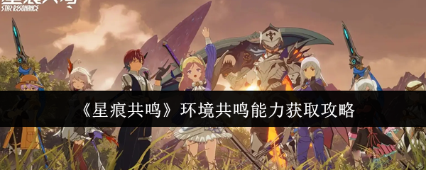 星痕共鸣环境共鸣能力获取攻略