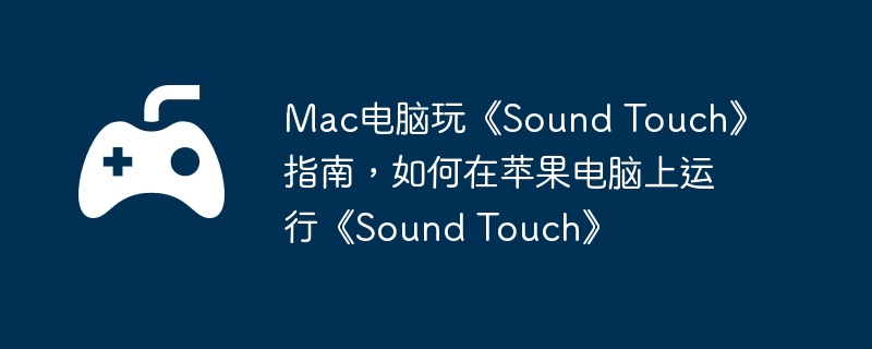 Mac电脑玩《Sound Touch》指南，如何在苹果电脑上运行《Sound Touch》