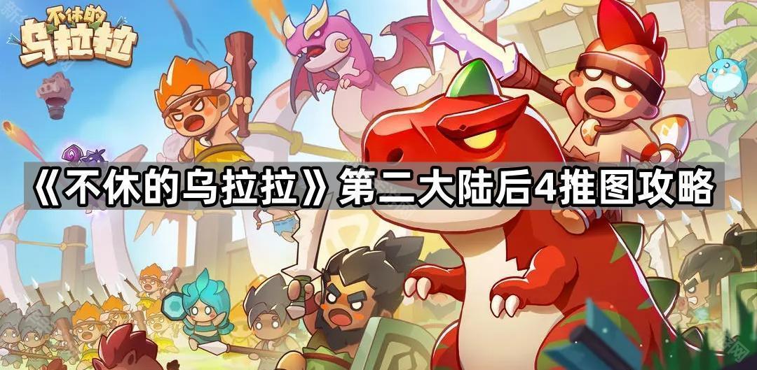 不休的乌拉拉第二大陆后4推图攻略