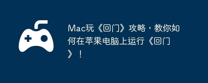 Mac玩《回门》攻略，教你如何在苹果电脑上运行《回门》！