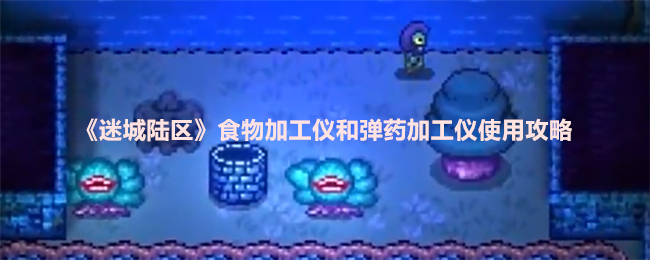 迷城陆区食物加工仪和弹药加工仪使用攻略