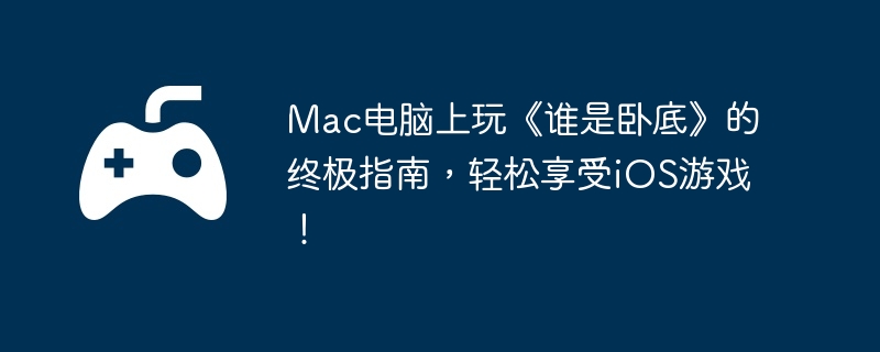 Mac电脑上玩《谁是卧底》的终极指南，轻松享受iOS游戏！