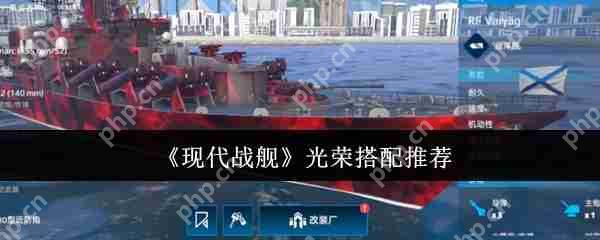 现代战舰光荣怎么搭配  现代战舰光荣搭配推荐