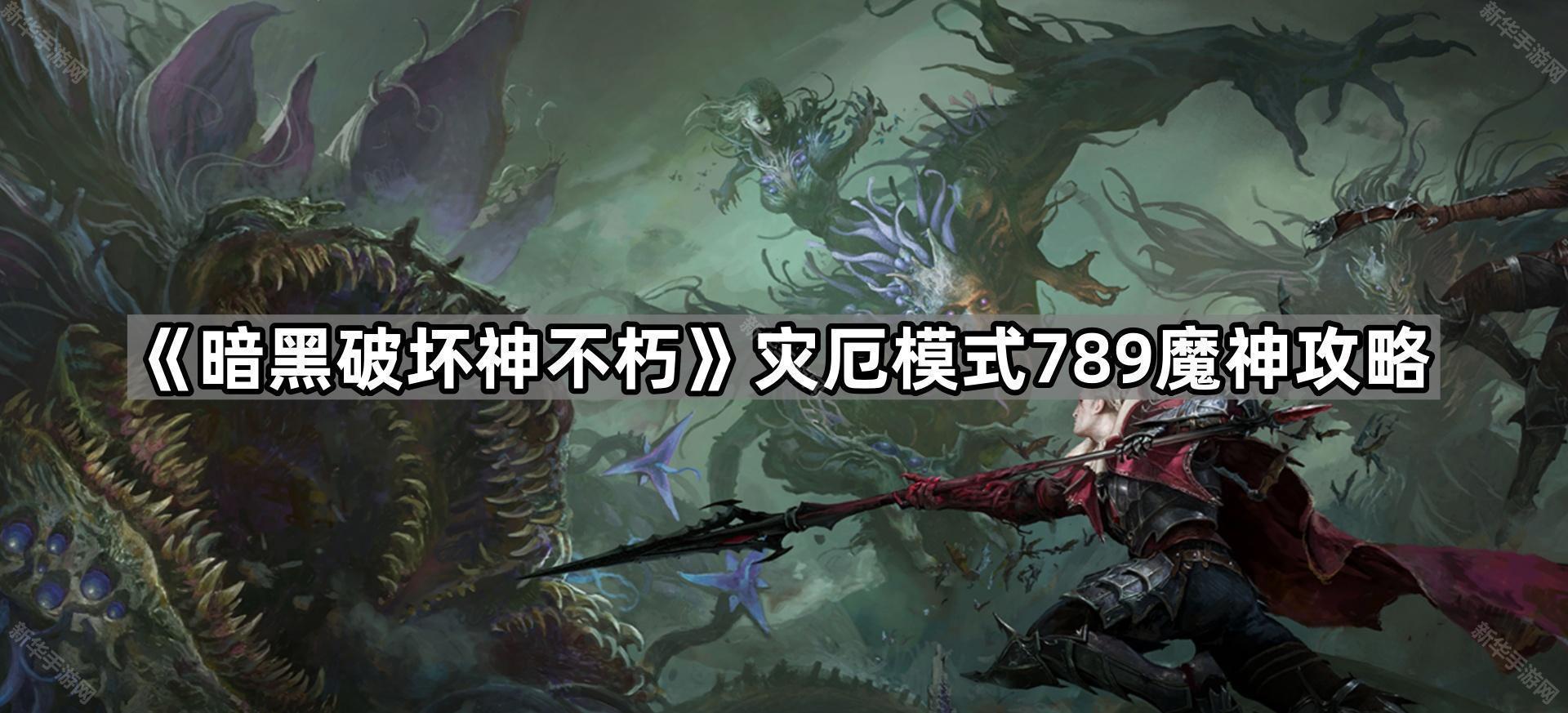暗黑破坏神不朽灾厄模式789魔神攻略