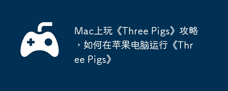 Mac上玩《Three Pigs》攻略，如何在苹果电脑运行《Three Pigs》