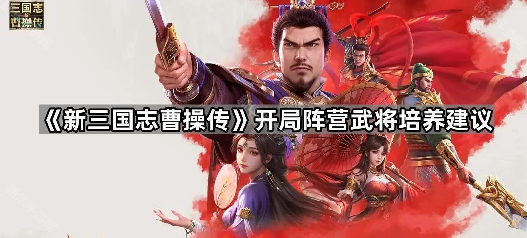 新三国志曹操传开局阵营武将培养建议