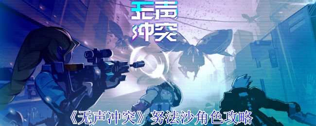 《无声冲突》努法沙角色攻略