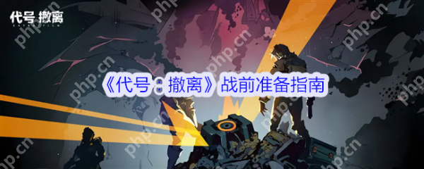代号撤离战前怎么准备  代号撤离战前准备指南