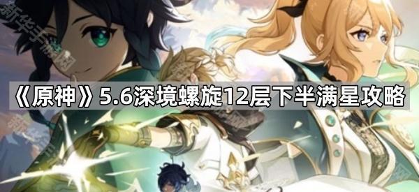 原神5.6深境螺旋12层下半满星攻略