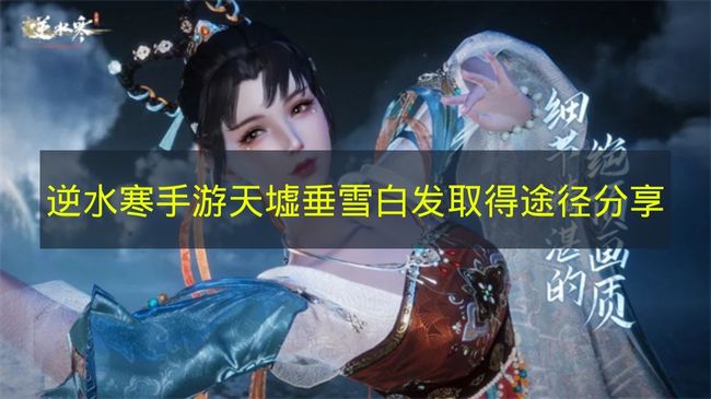 逆水寒手游天墟垂雪白发获得方法攻略一览