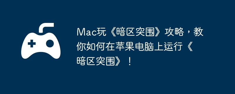 Mac玩《暗区突围》攻略，教你如何在苹果电脑上运行《暗区突围》！