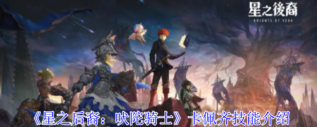 星之后裔：吠陀骑士卡佩齐技能介绍