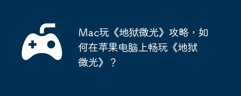 Mac玩《地狱微光》攻略，如何在苹果电脑上畅玩《地狱微光》？
