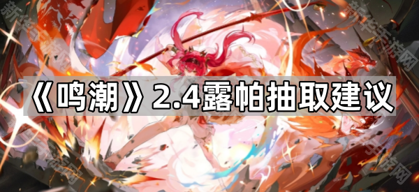 鸣潮2.4露帕抽取建议