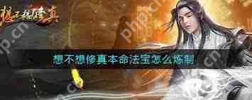 想不想修真中如何炼制本命法宝-想不想修真本命法宝炼制方法