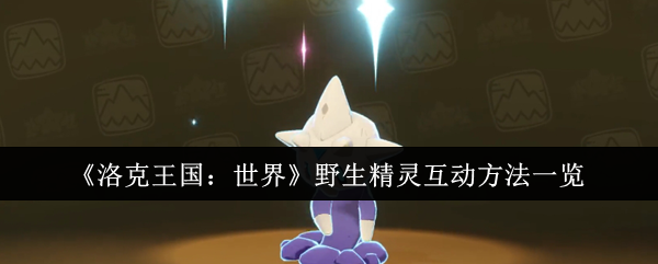 洛克王国：世界野生精灵互动方法一览