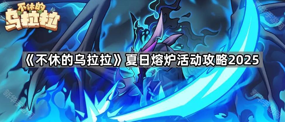 不休的乌拉拉夏日熔炉活动攻略2025