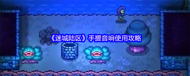 《迷城陆区》手提音响使用攻略