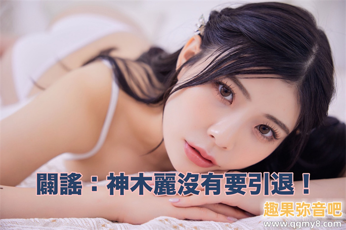 [澄清]有关最近神木丽的谣言