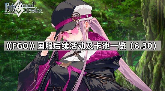 Fate/Grand Order国服后续活动及卡池一览（6.30）