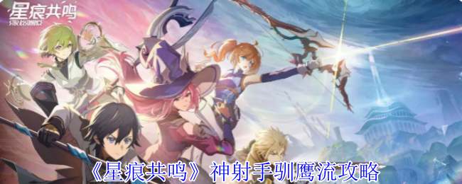 《星痕共鸣》神射手驯鹰流攻略