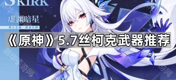 原神5.7丝柯克武器推荐